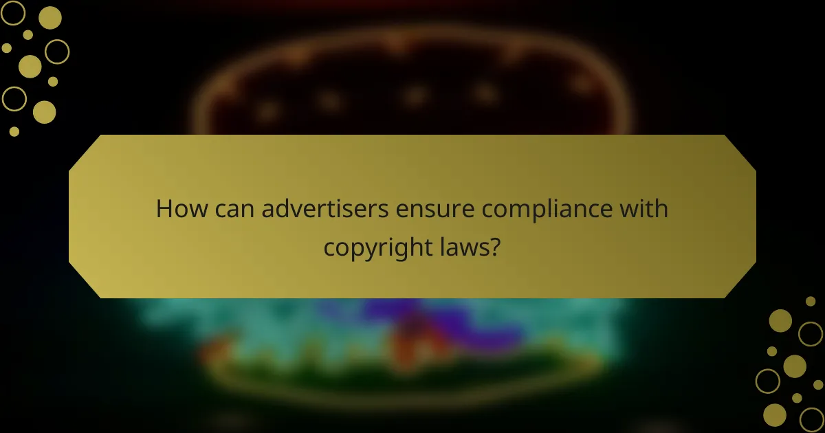 How can advertisers ensure compliance with copyright laws?