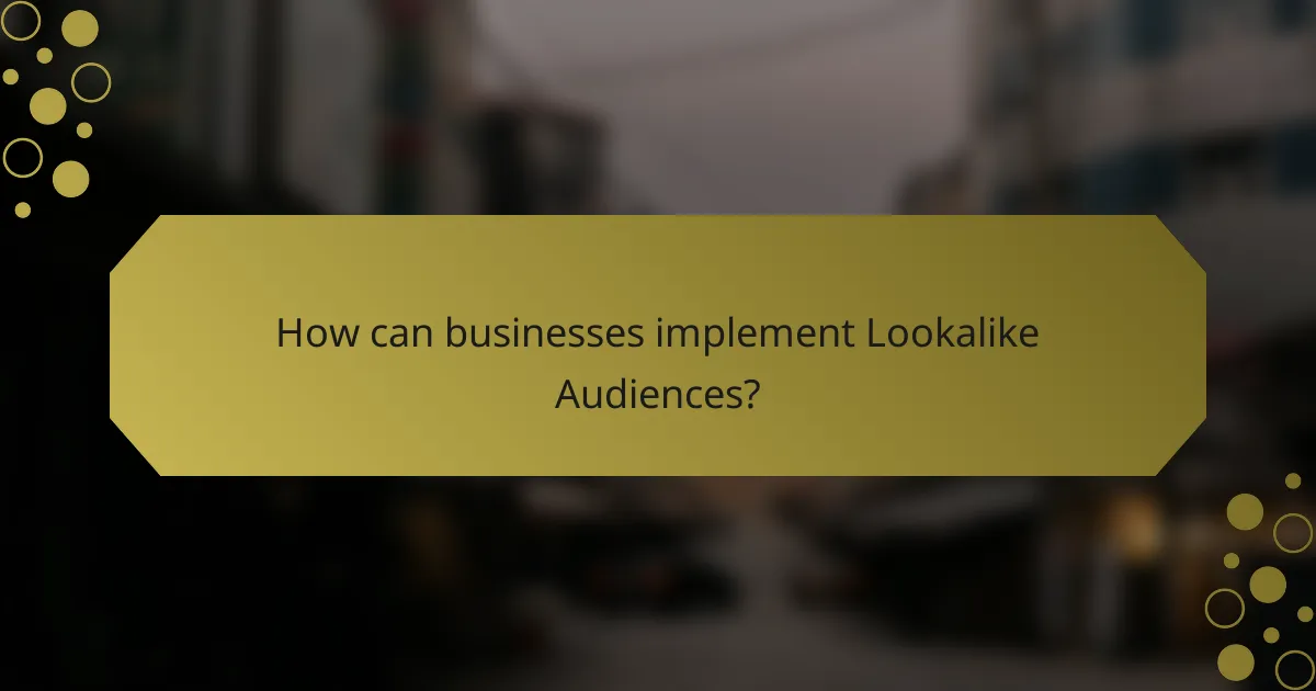 How can businesses implement Lookalike Audiences?
