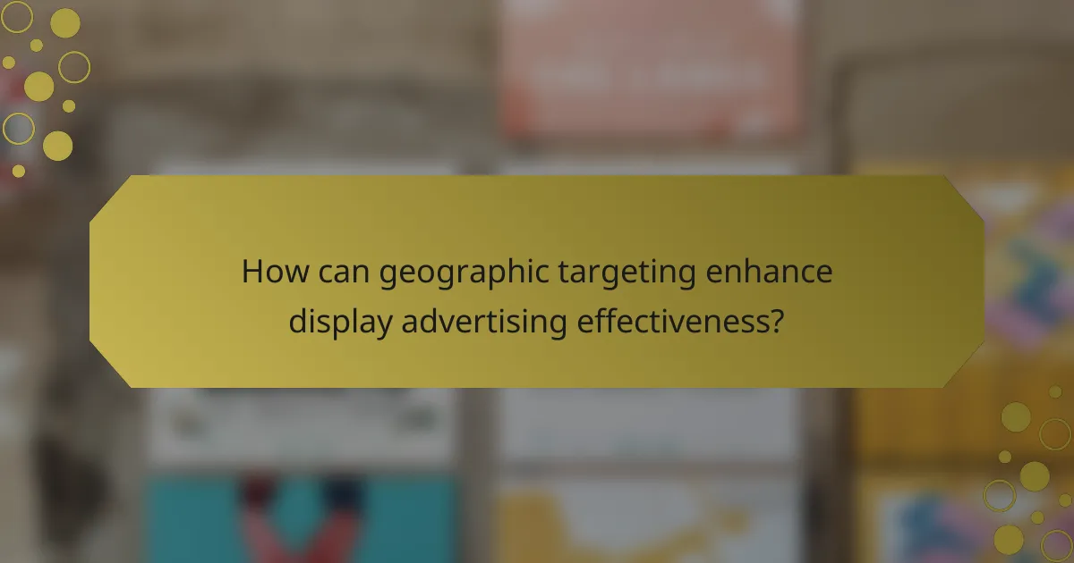 How can geographic targeting enhance display advertising effectiveness?