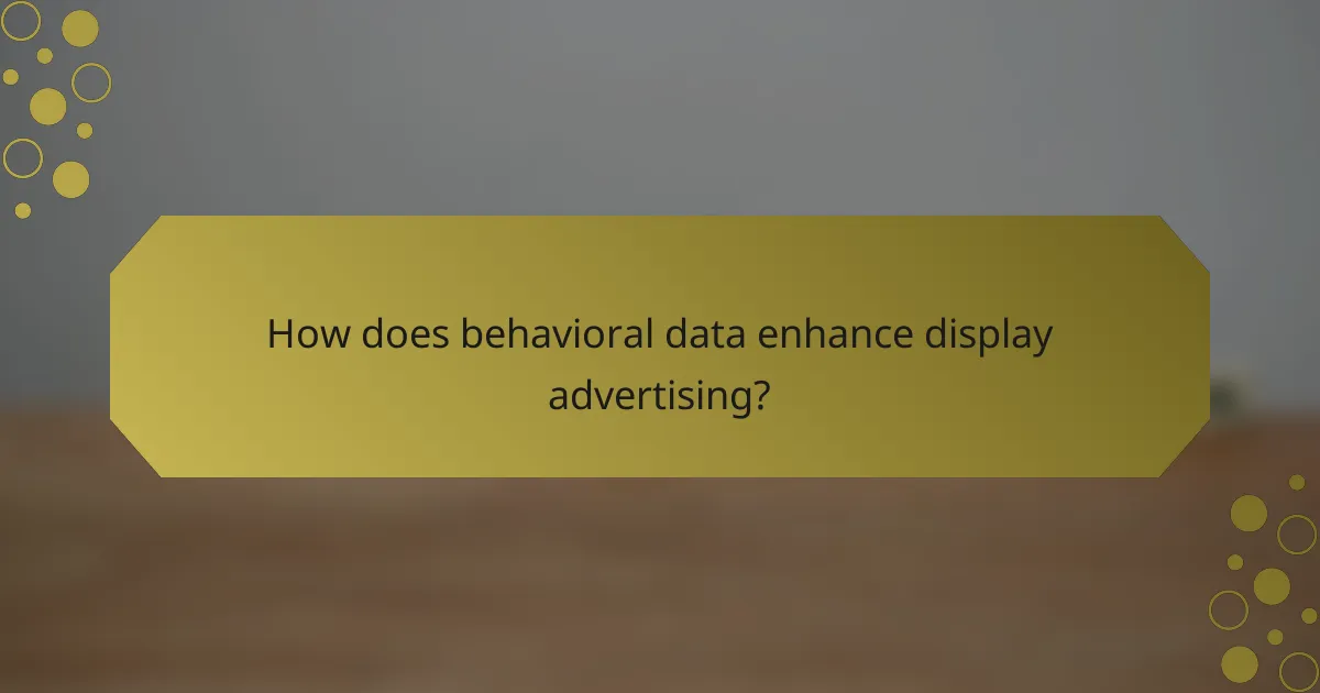 How does behavioral data enhance display advertising?