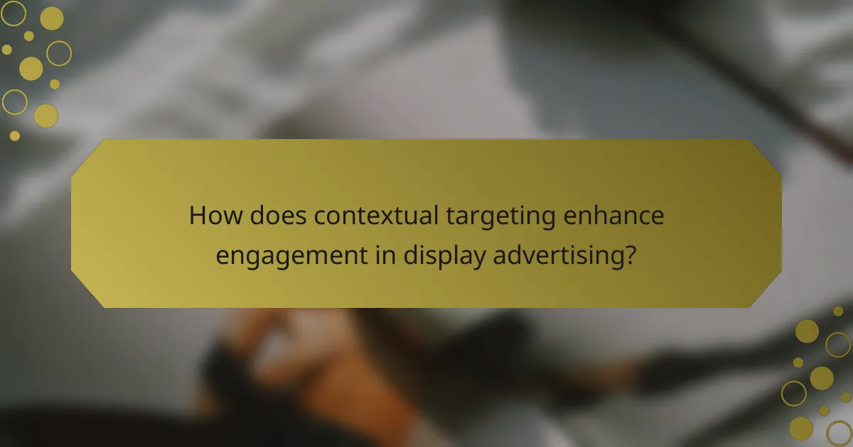 How does contextual targeting enhance engagement in display advertising?