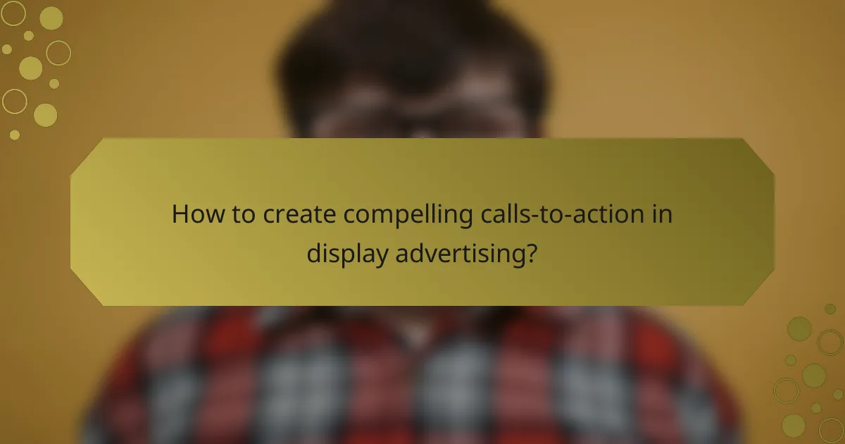 How to create compelling calls-to-action in display advertising?