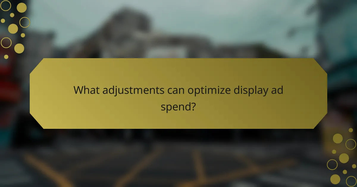 What adjustments can optimize display ad spend?