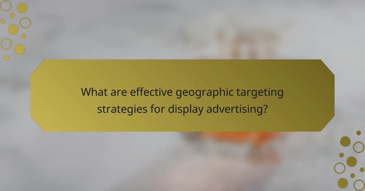 What are effective geographic targeting strategies for display advertising?
