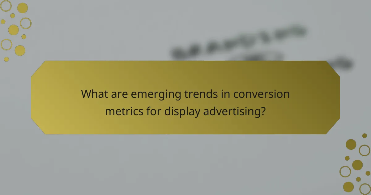 What are emerging trends in conversion metrics for display advertising?