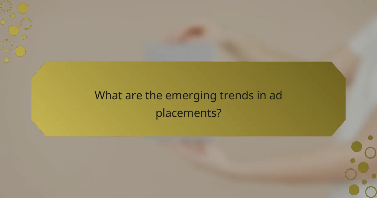 What are the emerging trends in ad placements?