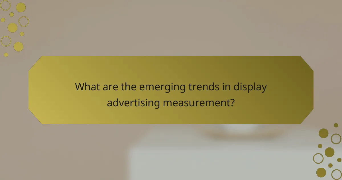 What are the emerging trends in display advertising measurement?
