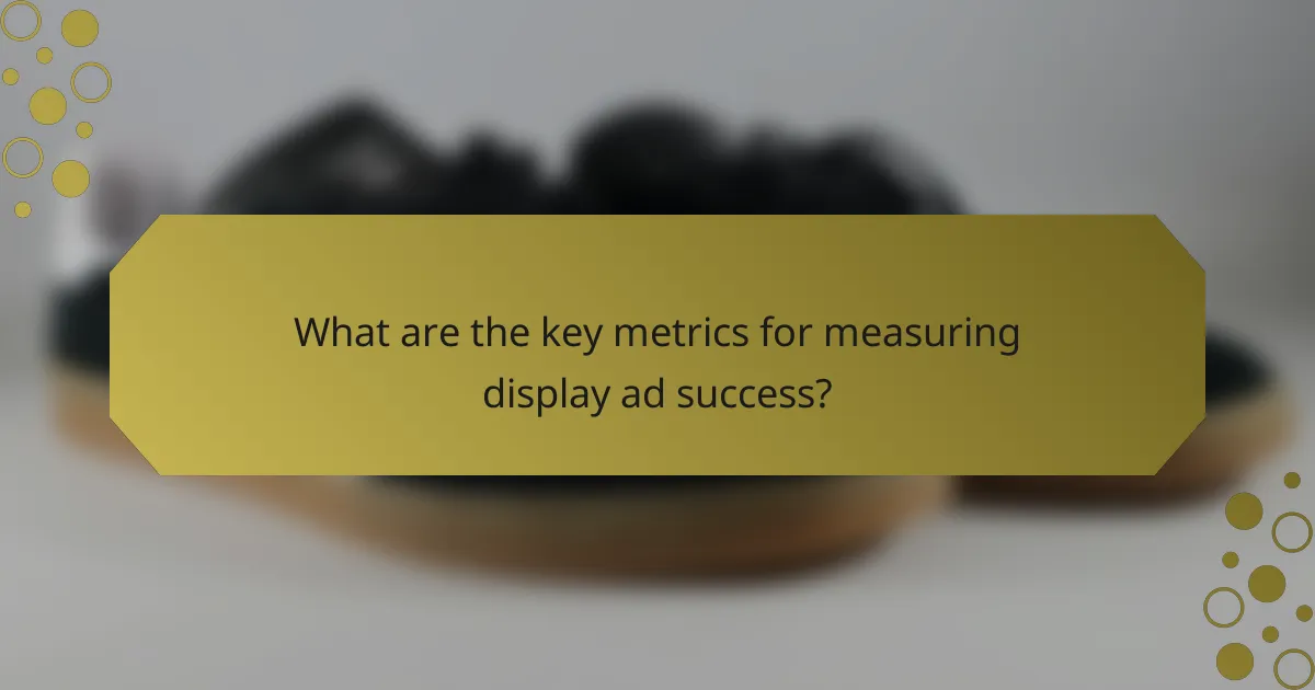 What are the key metrics for measuring display ad success?
