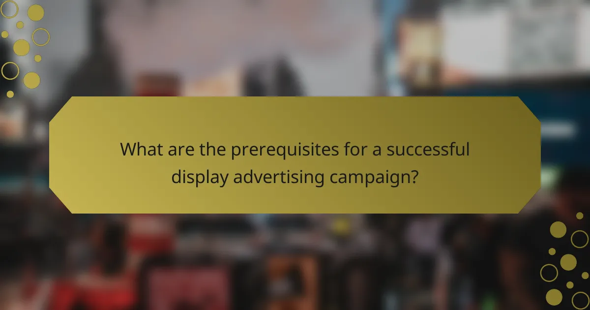 What are the prerequisites for a successful display advertising campaign?