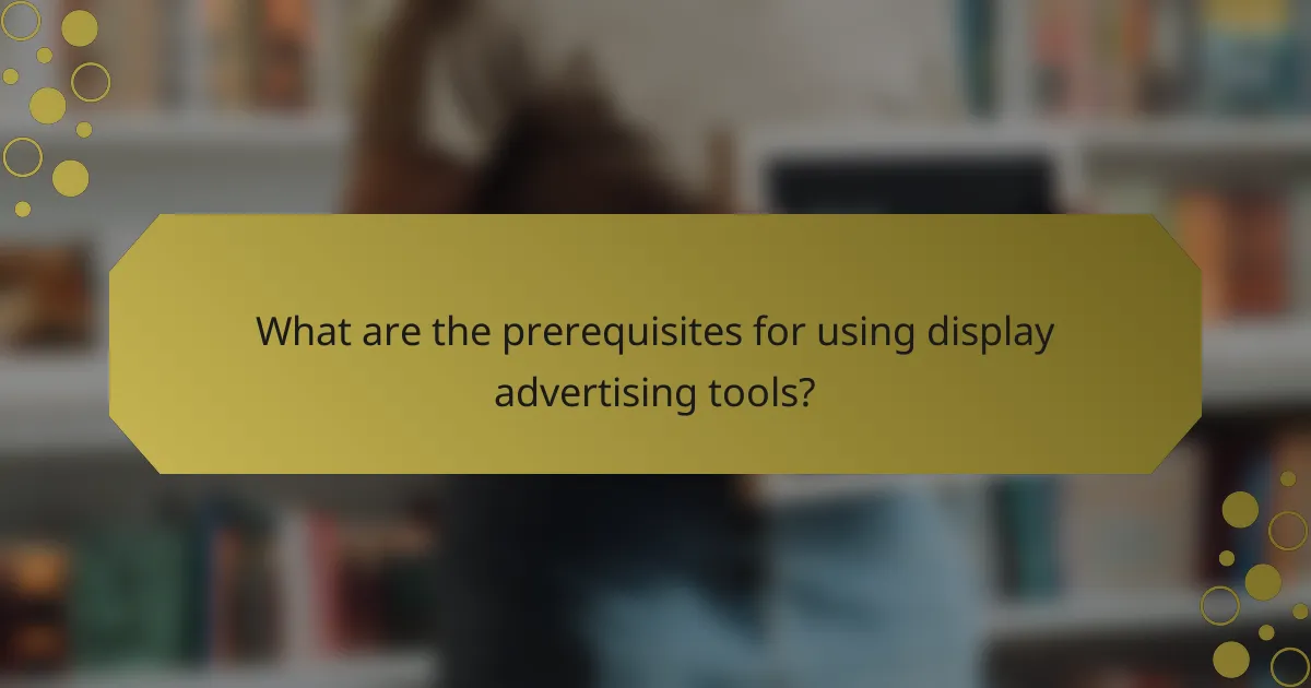 What are the prerequisites for using display advertising tools?