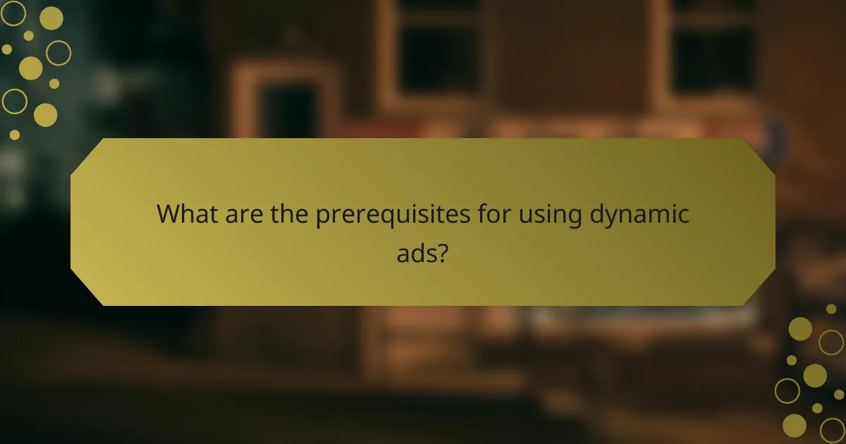 What are the prerequisites for using dynamic ads?