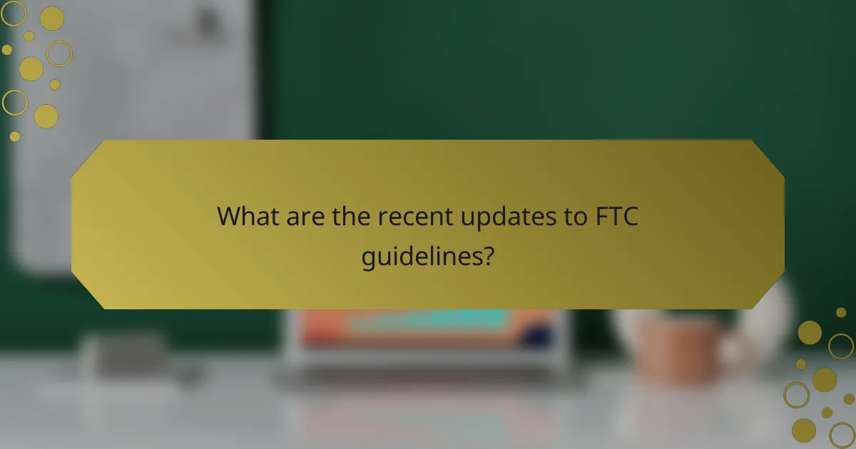 What are the recent updates to FTC guidelines?