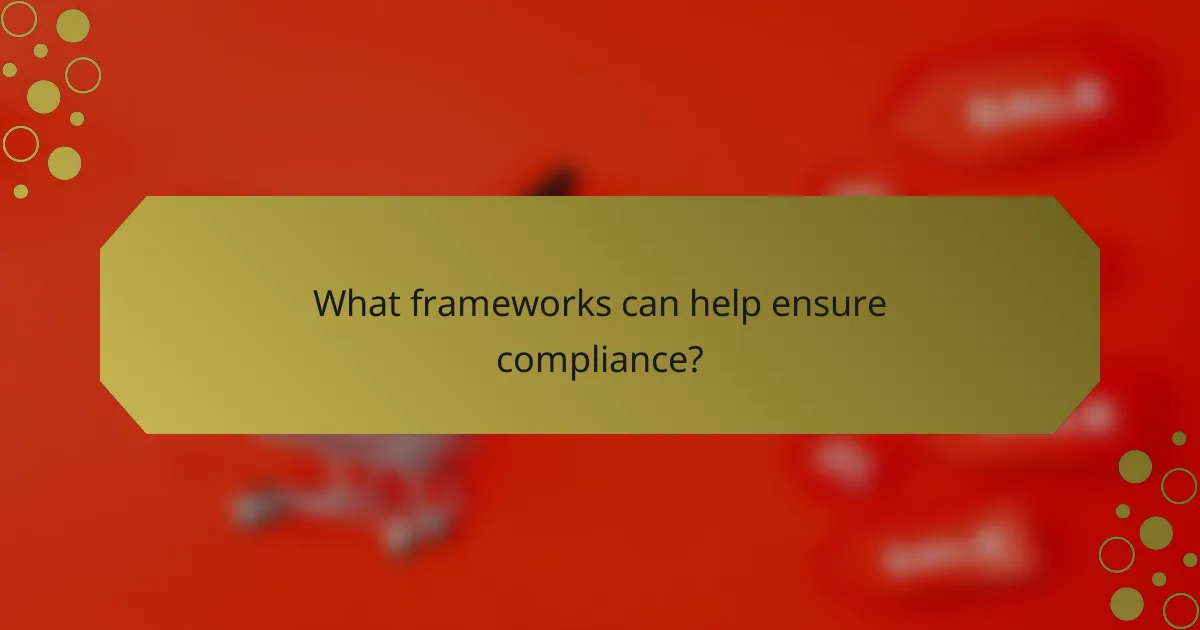 What frameworks can help ensure compliance?