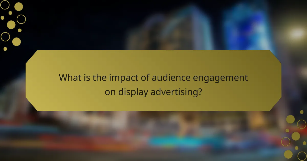 What is the impact of audience engagement on display advertising?