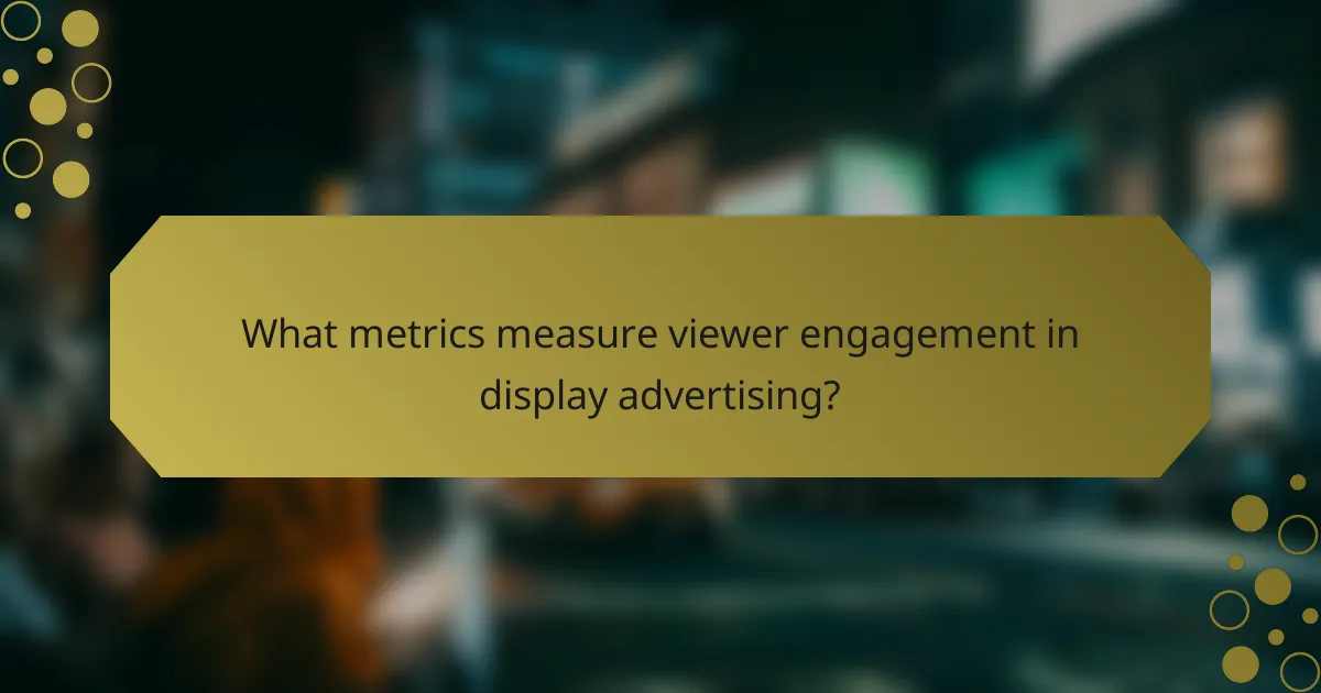 What metrics measure viewer engagement in display advertising?