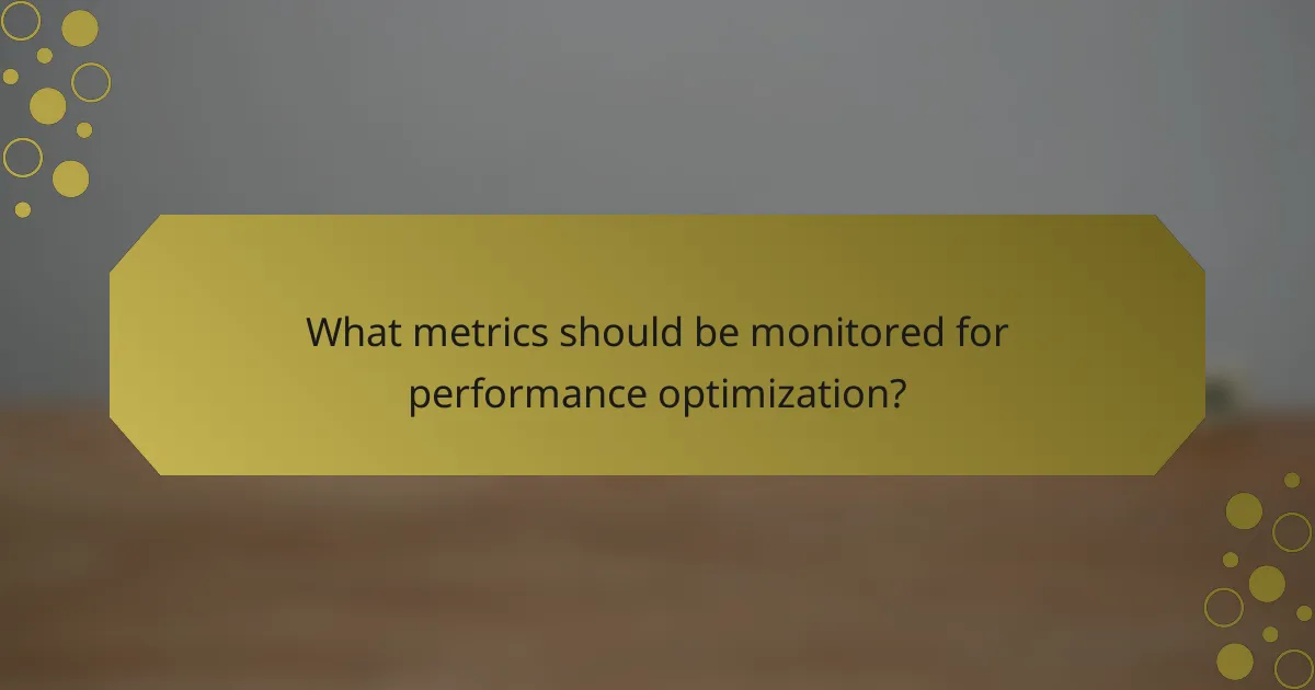What metrics should be monitored for performance optimization?