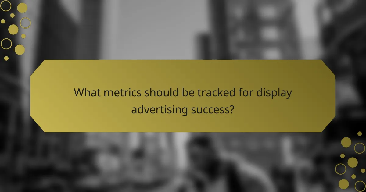 What metrics should be tracked for display advertising success?