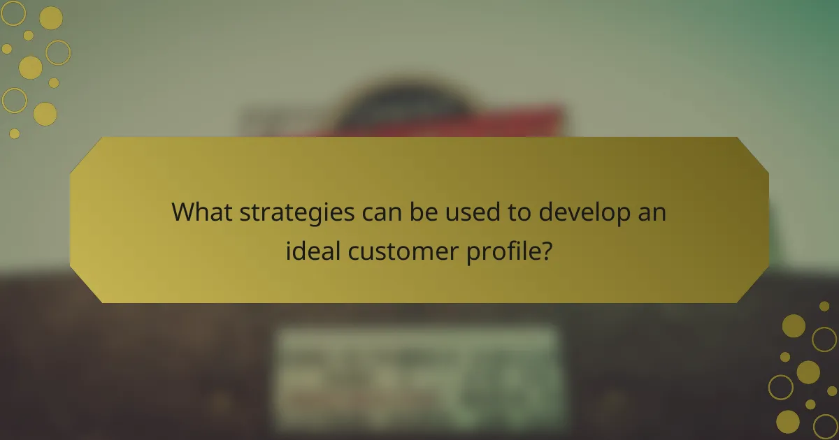 What strategies can be used to develop an ideal customer profile?