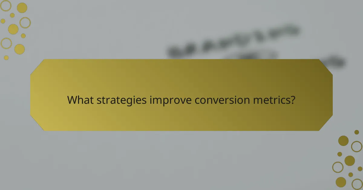 What strategies improve conversion metrics?